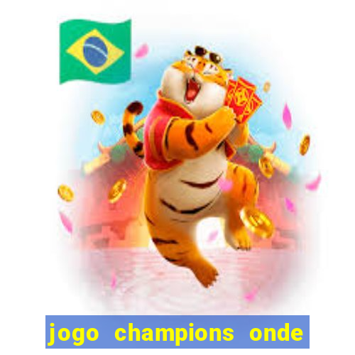 jogo champions onde vai passar